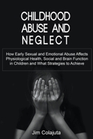 Childhood Abuse and Neglect How Early Sexual and Emotional Abuse Affects Physiological Health, Social and Brain Function in Children and What Strategi B0BNNVBPDL Book Cover