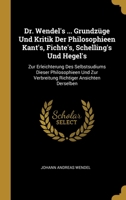 Dr. Wendel's ... Grundz�ge Und Kritik Der Philosophieen Kant's, Fichte's, Schelling's Und Hegel's: Zur Erleichterung Des Selbstsudiums Dieser Philosophieen Und Zur Verbreitung Richtiger Ansichten Ders 0270409874 Book Cover