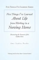 Five Things I'Ve Learned About Life from Working in a Nursing Home: Discovering the Treasures of the Golden Years 1984559974 Book Cover