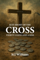 JUST SHORT OF THE CROSS: THIRTY COINS AND A KISS 129174150X Book Cover