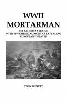 WWII Mortarman: My Father's Service with the 99th Chemical Mortar Battalion - European Theater 1732760845 Book Cover