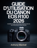 Guide d'utilisation du Canon EOS R100 2026: Installation simple, commandes intuitives et astuces pour des photos et vidéos réussies (French Edition) B0GXKSVK2Z Book Cover