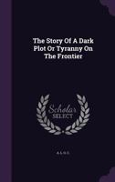 The Story Of A Dark Plot Or Tyranny On The Frontier 1534945911 Book Cover