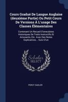 Cours Gradué De Langue Anglaise (deuxième Partie) Ou Petit Cours De Versions À L'usage Des Classes Élémentaires: Contenant Un Recueil D'anecdotes ... Avec Des Notes Explicatives... Suivi D'un... 1377179966 Book Cover