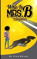 Who is MRS. B: Traumatized B08SGC82Z2 Book Cover