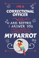 I'm A Correctional Officer And Before I Answer You I Will Need To Consult With My Parrot: Perfect Gag Gift For A Truly Great Correctional Officer | ... | Work | Job | Humour and Banter | Birthday| 1674877501 Book Cover