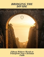Bridging The Divide: Fifteen Hebrew Words To Transform Your Christian Faith B0GTB2H2CV Book Cover