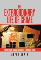 The Extraordinary Life of Crime: Twenty-eight Unrelated Short Stories of Crime 1664105182 Book Cover