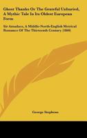 Ghost Thanks Or The Grateful Unburied, A Mythic Tale In Its Oldest European Form: Sir Amadace, A Middle-North-English Metrical Romance Of The Thirteenth Century 1104172895 Book Cover