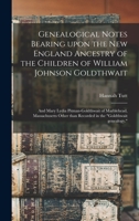 Genealogical Notes Bearing Upon the New England Ancestry of the Children of William Johnson Goldthwait: And Mary Lydia Pitman-Goldthwait of Marblehead, Massachusetts Other Than Recorded in the Goldthw 9354030084 Book Cover