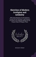 Sketches of Modern Irreligion and Infidelity: With Some Results of Late Extensive Travels On the Continent ; and Extracts of Letters to an Anglican Bishop On the Present State of Religion There 135752059X Book Cover