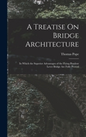 A Treatise On Bridge Architecture: In Which the Superior Advantages of the Flying Pendent Lever Bridge Are Fully Proved 1019061030 Book Cover
