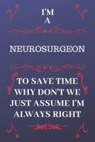 I'm A Neurosurgeon To Save Time Why Don't We Just Assume I'm Always Right: Perfect Gag Gift For A Neurosurgeon Who Happens To Be Always Be Right! | ... Format | Office | Birthday | Christmas | Xmas 1676874380 Book Cover