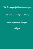 The Fact That Jellyfish have Survived For 650 Million Years Despite Not Having Brains is Great News For Stupid People .: Pretty Lined Journal & ... Male, Coworker , Beautiful Cover Design 1661491634 Book Cover