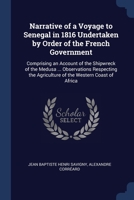Narrative of a Voyage to Senegal in 1816 Undertaken by Order of the French Government: Comprising an Account of the Shipwreck of the Medusa ... ... Agriculture of the Western Coast of Africa 1376791706 Book Cover