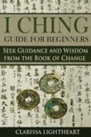 I Ching Guide for Beginners: Seek Guidance and Wisdom from the Book of Change 198497730X Book Cover