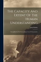 The Capacity And Extent Of The Human Understanding: Exemplified In The Extraordinary Case Of Automathes 102128663X Book Cover