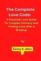 The Complete Love Code: A Practical Love Guide for Couples Intimacy and Finding Love after a Breakup B0BT9N49WV Book Cover