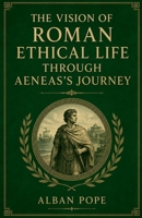 The Vision of Roman Ethical Life Through Aeneas's Journey B0H3MPWZ51 Book Cover
