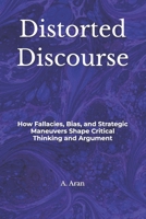 Distorted Discourse: How Fallacies, Bias, and Strategic Maneuvers Shape Critical Thinking and Argument B0HC4CCFQP Book Cover