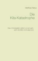 Die Kita-Katastrophe: Was in Kindergärten wirklich vor sich geht, wenn die Eltern nicht dabei sind 3748111851 Book Cover