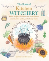 The Book of Kitchen Witchery: Spells, recipes, and rituals for magical meals, an enchanted garden, and a happy home 1782493727 Book Cover