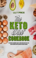 The Keto Diet Cookbook: The Complete Beginner's Guide to Cook and Enjoy Easy & Delicious Ketogenic Recipes Without Excessive Calories 1802973346 Book Cover