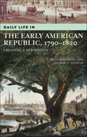 Daily Life in the Early American Republic, 1790-1820: Creating a New Nation (The Greenwood Press Daily Life Through History Series) 0313323917 Book Cover