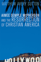 Aimee Semple McPherson and the Resurrection of Christian America 0674032535 Book Cover