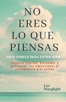 NO ERES LO QUE PIENSAS: GUIA SIMPLE PARA ESTAR BIEN. Superar límites. Entender y Gestionar las emociones, el sufrimiento y el estrés (Spanish Edition) B0DR1VQ6V8 Book Cover