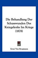 Die Behandlung Der Schusswunden Des Kniegelenks Im Kriege (1878) 1161070303 Book Cover