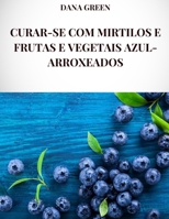 CURAR-SE COM MIRTILOS E FRUTAS E VEGETAIS AZUL-ARROXEADOS: Todas as propriedades curativas e benefícios para a saúde de mirtilos e frutas e vegetais azul-violeta (Portuguese Edition) B0DPQ7L5B3 Book Cover