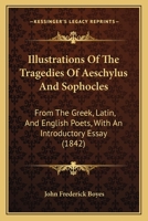 Illustrations Of The Tragedies Of Aeschylus And Sophocles: From The Greek, Latin, And English Poets, With An Introductory Essay 116483763X Book Cover