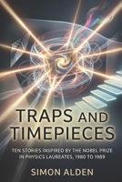 TRAPS AND TIMEPIECES: TEN STORIES INSPIRED BY THE NOBEL PRIZE IN PHYSICS LAUREATES, 1980 TO 1989 (The Nobel Physics Stories: A Decade-by-Decade Short Story Series) B0GY3PSYY7 Book Cover