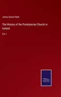 The History of the Presbyterian Church in Ireland: Vol. I 3752533439 Book Cover