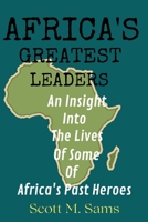 AFRICA'S GREATEST LEADERS: An Insight Into The Lives of Some of Africa's Past Heroes B0BFWDRM23 Book Cover