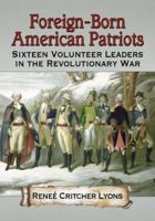 Foreign-Born American Patriots: Sixteen Volunteer Leaders in the Revolutionary War 0786471840 Book Cover