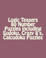 Logic Teasers 80 Number Puzzles including Sudoku, Crazy 8's, Calcudoku Puzzles: Sudoku, Crazy 8's, Calcudoku Puzzles 1546317554 Book Cover