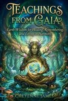 Teachings From Gaia: Earth Wisdom for Healing, Remembering, & Living in Harmony B0GMXVKDY6 Book Cover