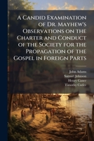 A candid examination of Dr. Mayhew's Observations on the charter and conduct of the Society for the Propagation of the Gospel in Foreign Parts. ... upon some other of the doctor's writings. 1275624545 Book Cover