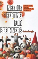 Needle Felting for Beginners: A Step-by-Step Guide to Crafting Cute Animals & Shapes B0DZVT6SQN Book Cover