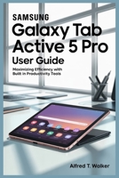 SAMSUNG GALAXY TAB ACTIVE 5 PRO USER GUIDE: Maximizing Efficiency with Built In Productivity Tools B0FBL5SYCY Book Cover