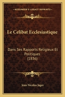Le Celibat Ecclesiastique: Dans Ses Rapports Religieux Et Politiques (1836) 1160147744 Book Cover