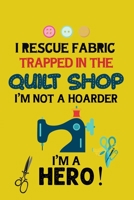 I Rescue Fabric Trapped In The Quilt Shop I'm Not a Hoarder I'm a Hero: Notebook, Journal or Diary For Sewing & Crafting Lovers, Sewing Book For Women, Kids & As A Gift, sewing machine, best gift for  1673567770 Book Cover