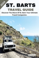 ST. BARTS TRAVEL GUIDE 2024: Discover The Allure Of St. Bart: Your Ultimate Travel Companion. B0CH2CW8WW Book Cover