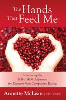 The Hands That Feed Me: Introducing the SOFT AIM Approach for Recovery from Compulsive Eating 147878783X Book Cover