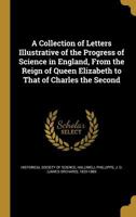 A Collection of Letters Illustrative of the Progress of Science in England, from the Reign of Queen Elizabeth to That of Charles the Second 0548623627 Book Cover