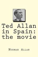 Ted Allan in Spain: The Movie 1511437723 Book Cover