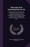 The Laws as to Licensing Inns, &c. &c: Containing the Licensing Acts, 1872, 1874, and Other Acts in Force as to Alehouses, Beerhouses, Wine & Refreshment Houses, Shops &c. Where Liquors Are Sold, and  1147318980 Book Cover