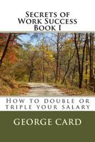 Secrets of Work Success: How to Double or Triple Your Salary 1481072684 Book Cover